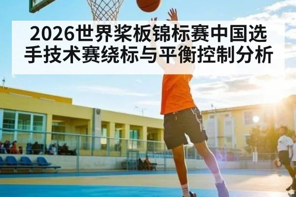 2026世界桨板锦标赛中国选手技术赛绕标与平衡控制分析