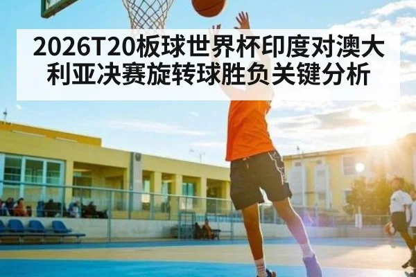 2026T20板球世界杯印度对澳大利亚决赛旋转球胜负关键分析