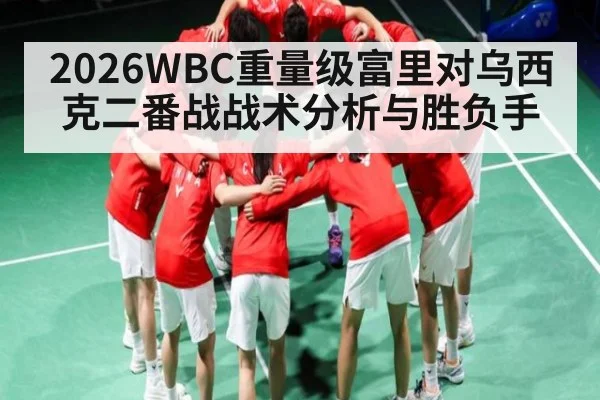 2026WBC重量级富里对乌西克二番战战术分析与胜负手