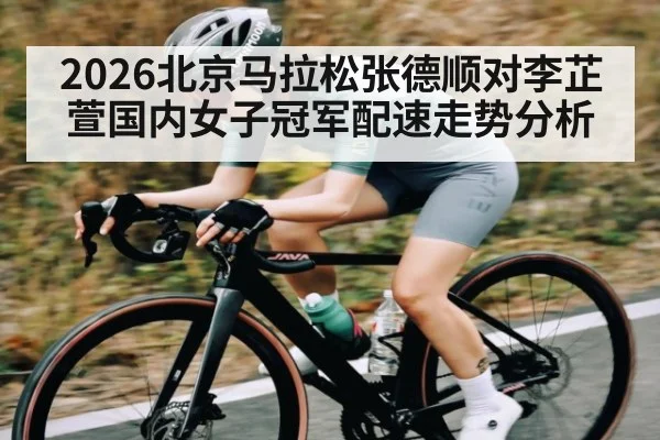 2026北京马拉松张德顺对李芷萱国内女子冠军配速走势分析
