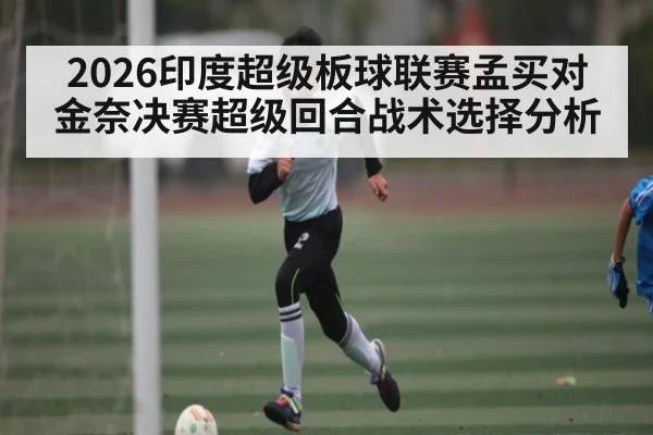 2026印度超级板球联赛孟买对金奈决赛超级回合战术选择分析