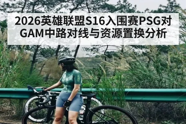 2026英雄联盟S16入围赛PSG对GAM中路对线与资源置换分析